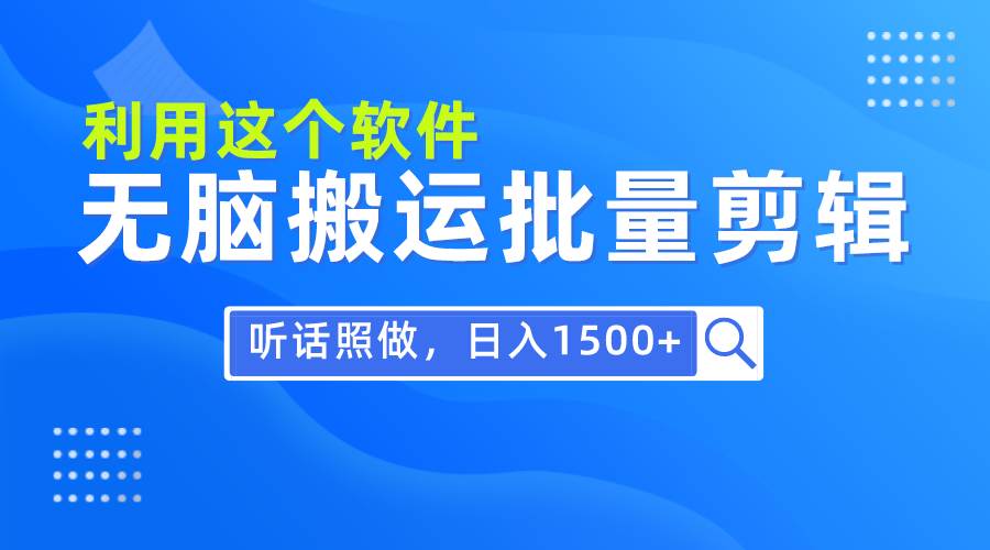 每天30分钟，0基础用软件无脑搬运批量剪辑，只需听话照做日入1500+四海领钱-网创-知识付费-网创项目资源站-副业项目-创业项目-搞钱项目四海领钱