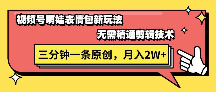 视频号萌娃表情包新玩法，无需精通剪辑，三分钟一条原创视频，月入2W+四海领钱-网创-知识付费-网创项目资源站-副业项目-创业项目-搞钱项目四海领钱