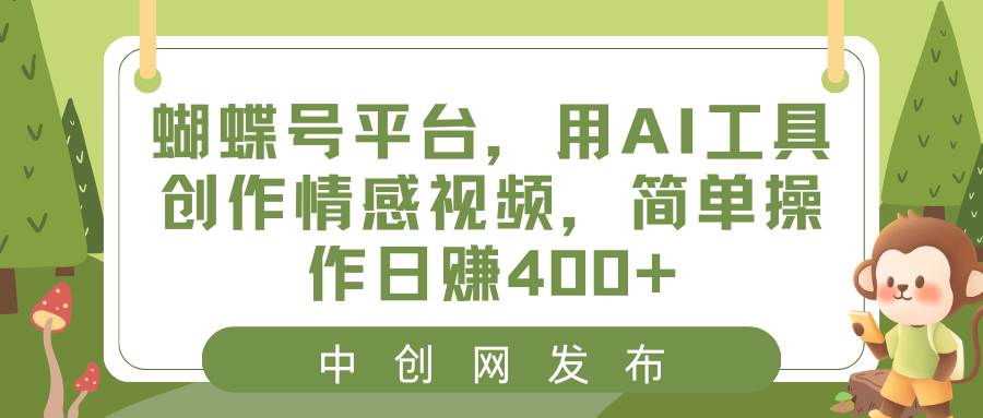 蝴蝶号平台，用AI工具创作情感视频，简单操作日赚400+四海领钱-网创-知识付费-网创项目资源站-副业项目-创业项目-搞钱项目四海领钱
