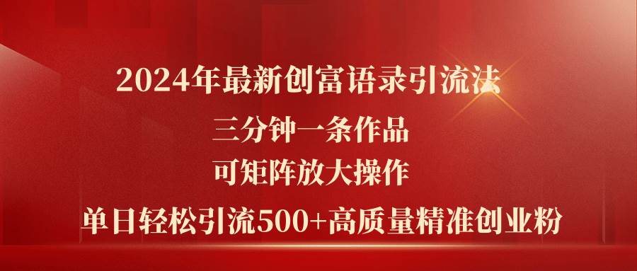 2024年最新创富语录引流法，三分钟一条作品可矩阵放大操作，日引流500…四海领钱-网创-知识付费-网创项目资源站-副业项目-创业项目-搞钱项目四海领钱