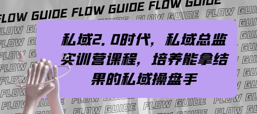 私域·2.0时代，私域·总监实战营课程，培养能拿结果的私域操盘手四海领钱-网创-知识付费-网创项目资源站-副业项目-创业项目-搞钱项目四海领钱
