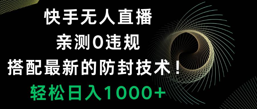 快手无人直播，0违规，搭配最新的防封技术！轻松日入1000+四海领钱-网创-知识付费-网创项目资源站-副业项目-创业项目-搞钱项目四海领钱