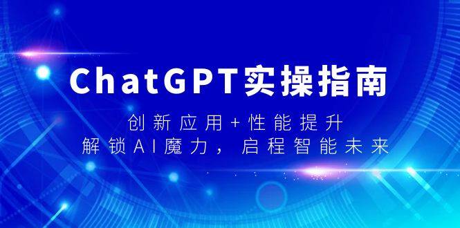 ChatGPT实操指南，创新应用+性能提升，解锁-AI魔力，启程智能未来四海领钱-网创-知识付费-网创项目资源站-副业项目-创业项目-搞钱项目四海领钱