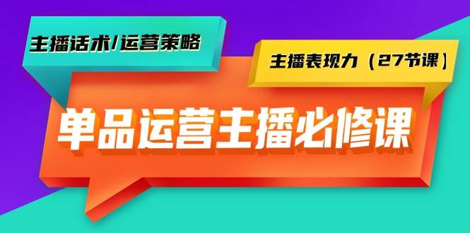 单品运营实操主播必修课：主播话术/运营策略/主播表现力（27节课）四海领钱-网创-知识付费-网创项目资源站-副业项目-创业项目-搞钱项目四海领钱