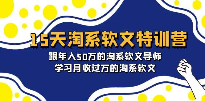 15天-淘系软文特训营：跟年入50万的淘系软文导师，学习月收过万的淘系软文四海领钱-网创-知识付费-网创项目资源站-副业项目-创业项目-搞钱项目四海领钱