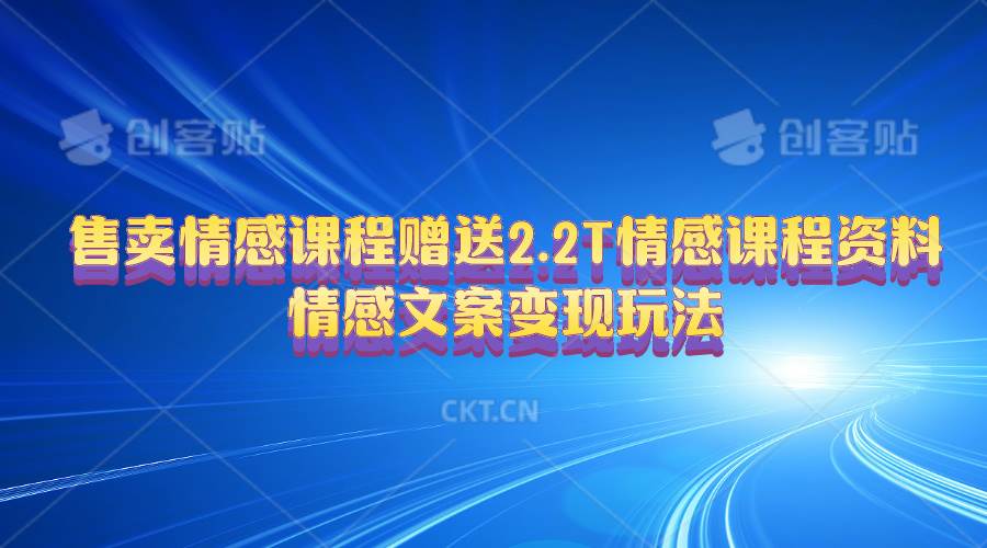 售卖情感课程，赠送2.2T情感课程资料，情感文案变现玩法四海领钱-网创-知识付费-网创项目资源站-副业项目-创业项目-搞钱项目四海领钱
