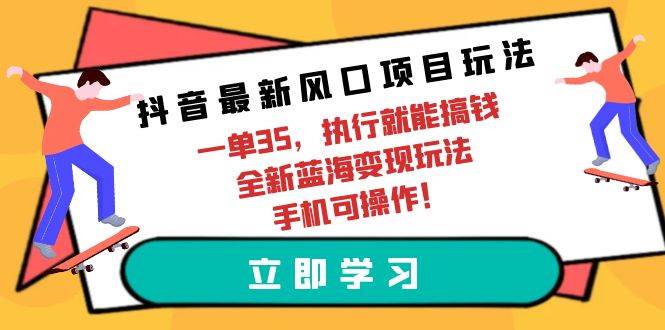 抖音最新风口项目玩法，一单35，执行就能搞钱 全新蓝海变现玩法 手机可操作四海领钱-网创-知识付费-网创项目资源站-副业项目-创业项目-搞钱项目四海领钱