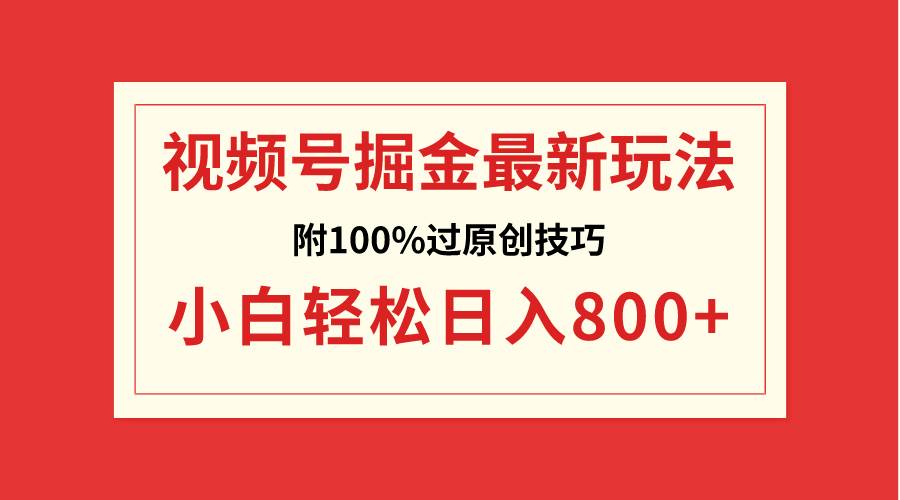 视频号掘金，小白轻松日入800+（附100%过原创技巧）四海领钱-网创-知识付费-网创项目资源站-副业项目-创业项目-搞钱项目四海领钱