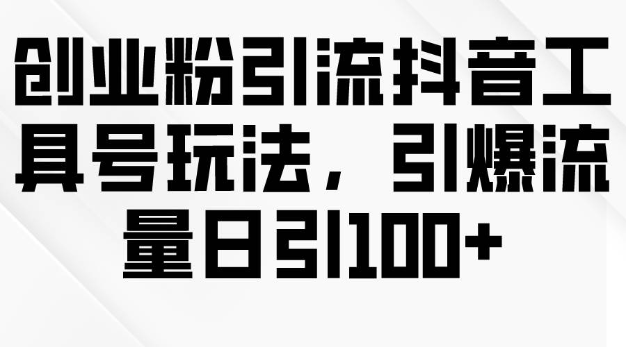 创业粉引流抖音工具号玩法，引爆流量日引100+四海领钱-网创-知识付费-网创项目资源站-副业项目-创业项目-搞钱项目四海领钱