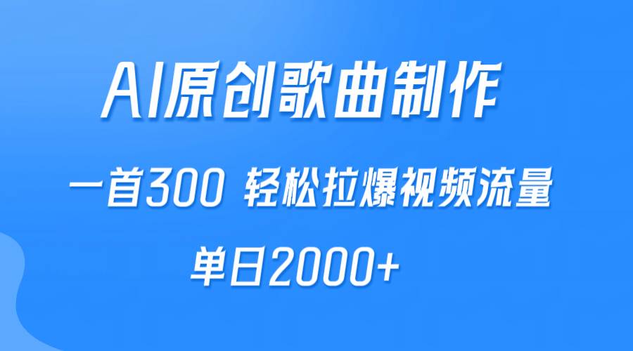 AI制作原创歌曲，一首300，轻松拉爆视频流量，单日2000+四海领钱-网创-知识付费-网创项目资源站-副业项目-创业项目-搞钱项目四海领钱