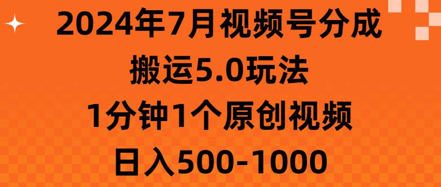2024年7月视频号分成搬运5.0玩法，1分钟1个原创视频，日入500-1000四海领钱-网创-知识付费-网创项目资源站-副业项目-创业项目-搞钱项目四海领钱