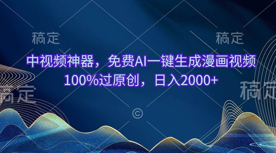 中视频神器，免费AI一键生成漫画视频100%过原创，日入2000+四海领钱-网创-知识付费-网创项目资源站-副业项目-创业项目-搞钱项目四海领钱