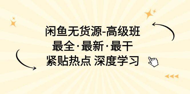 闲鱼无货源-高级班，最全·最新·最干，紧贴热点 深度学习（17节课）四海领钱-网创-知识付费-网创项目资源站-副业项目-创业项目-搞钱项目四海领钱