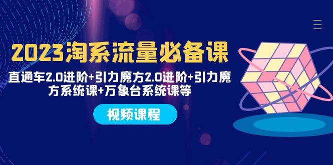 2023淘系流量必备课 直通车2.0进阶+引力魔方2.0进阶+引力魔方系统课+万象台四海领钱-网创-知识付费-网创项目资源站-副业项目-创业项目-搞钱项目四海领钱
