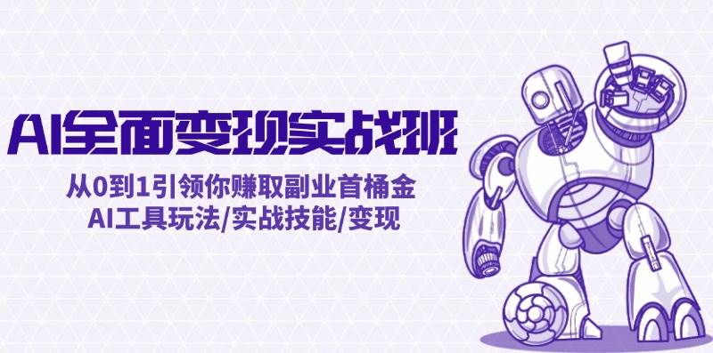 AI全面变现实操班：从0到1引领你赚取副业首桶金 AI工具玩法/实战技能/变现四海领钱-网创-知识付费-网创项目资源站-副业项目-创业项目-搞钱项目四海领钱