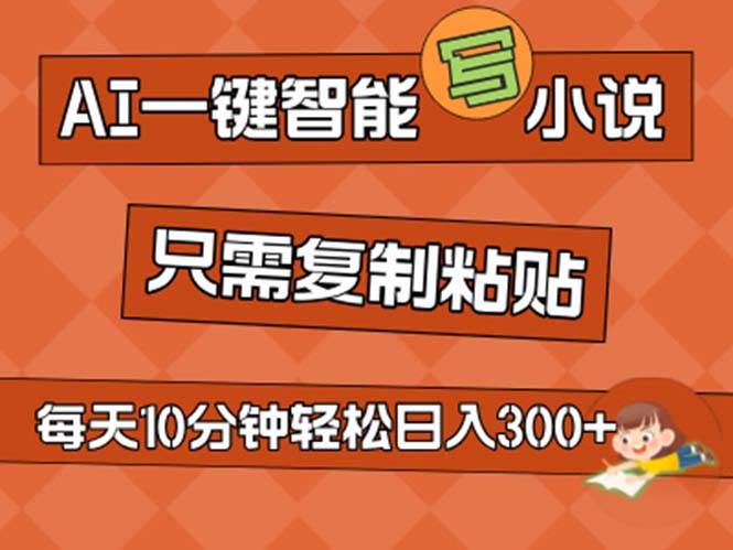 AI一键智能写小说，无脑复制粘贴，小白也能成为小说家 不用推文日入200+四海领钱-网创-知识付费-网创项目资源站-副业项目-创业项目-搞钱项目四海领钱