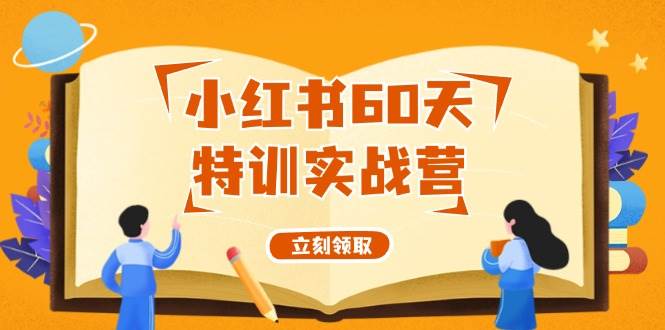 小红书60天特训实战营（系统课）从0打造能赚钱的小红书账号（55节课）四海领钱-网创-知识付费-网创项目资源站-副业项目-创业项目-搞钱项目四海领钱