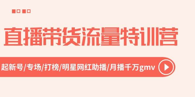 直播带货流量特训营，起新号-专场-打榜-明星网红助播 月播千万gmv（52节）四海领钱-网创-知识付费-网创项目资源站-副业项目-创业项目-搞钱项目四海领钱