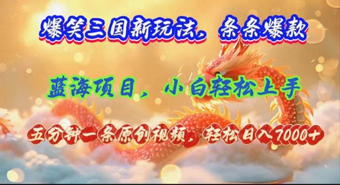 爆笑三国新玩法每条都爆，视频收益 7000+，5 分钟原创，多种变现爽歪歪四海领钱-网创-知识付费-网创项目资源站-副业项目-创业项目-搞钱项目四海领钱