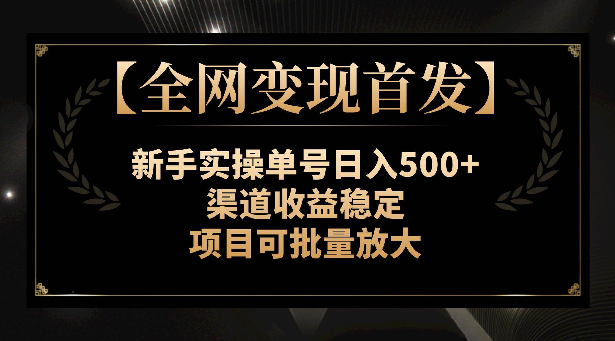 【全网变现首发】新手实操单号日入500+，渠道收益稳定，项目可批量放大四海领钱-网创-知识付费-网创项目资源站-副业项目-创业项目-搞钱项目四海领钱