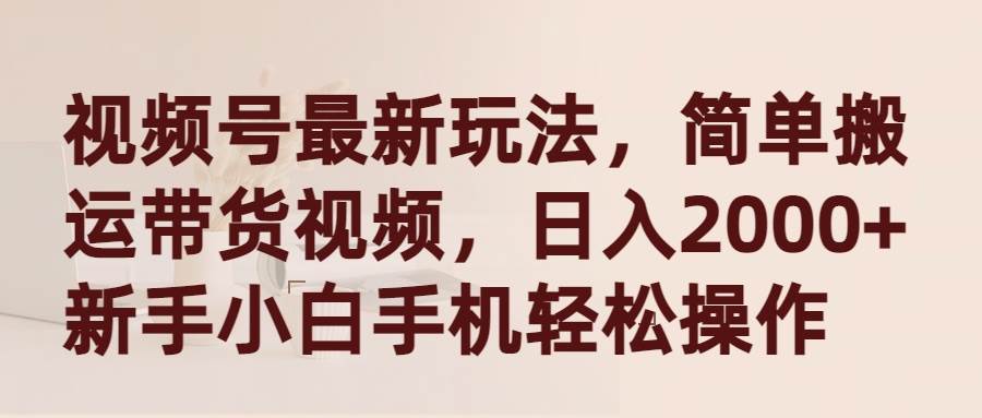 视频号最新玩法，简单搬运带货视频，日入2000+，新手小白手机轻松操作四海领钱-网创-知识付费-网创项目资源站-副业项目-创业项目-搞钱项目四海领钱