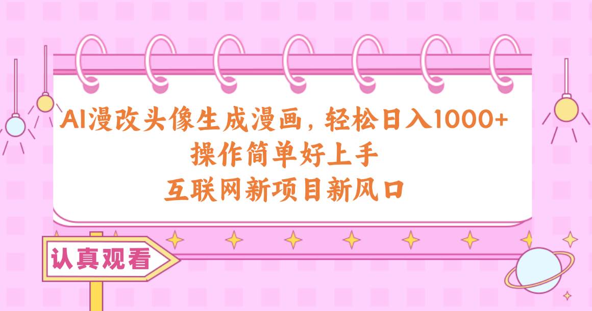 AI漫改头像生成漫画，轻松日入1000+，操作简单好上手，互联网新项目新风口四海领钱-网创-知识付费-网创项目资源站-副业项目-创业项目-搞钱项目四海领钱