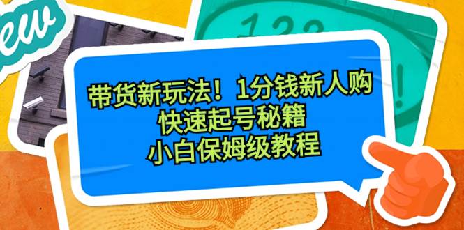 带货新玩法！1分钱新人购，快速起号秘籍！小白保姆级教程四海领钱-网创-知识付费-网创项目资源站-副业项目-创业项目-搞钱项目四海领钱