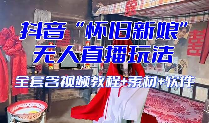 【怀旧新娘】无人直播整蛊互动玩法（含全套开播教程+软件+视频素材+音效）四海领钱-网创-知识付费-网创项目资源站-副业项目-创业项目-搞钱项目四海领钱