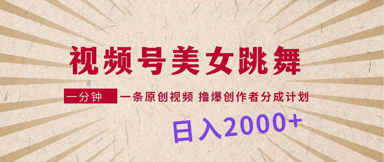 视频号，美女跳舞，一分钟一条原创视频，撸爆创作者分成计划，日入2000+四海领钱-网创-知识付费-网创项目资源站-副业项目-创业项目-搞钱项目四海领钱