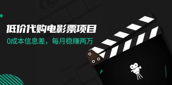 低价代购电影票项目，0成本信息差，每月稳赚两万！四海领钱-网创-知识付费-网创项目资源站-副业项目-创业项目-搞钱项目四海领钱