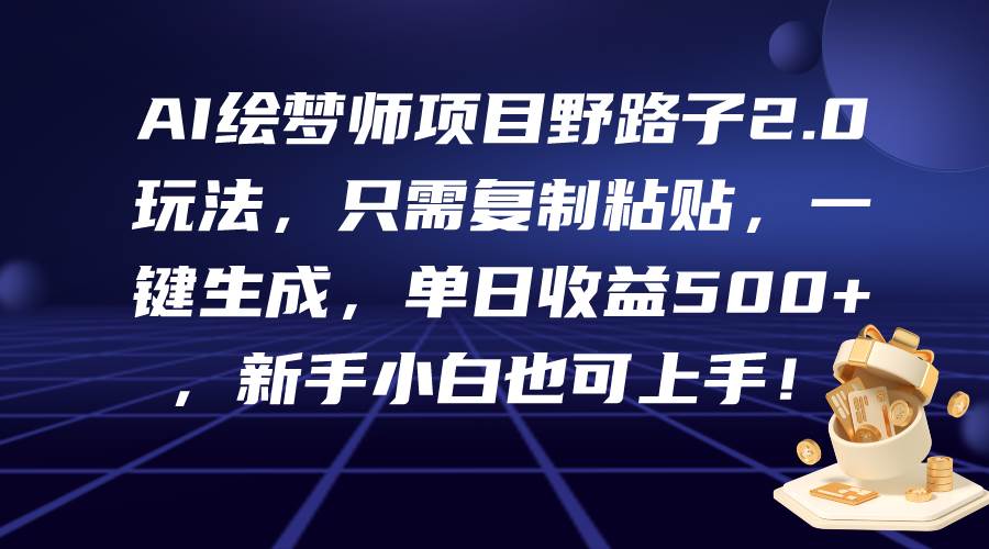 AI绘梦师项目野路子2.0玩法，只需复制粘贴，一键生成，单日收益500+，新…四海领钱-网创-知识付费-网创项目资源站-副业项目-创业项目-搞钱项目四海领钱