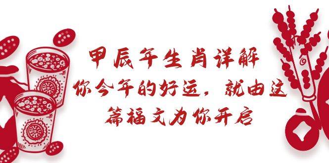 某付费文章：甲辰年生肖详解: 你今年的好运，就由这篇福文为你开启四海领钱-网创-知识付费-网创项目资源站-副业项目-创业项目-搞钱项目四海领钱