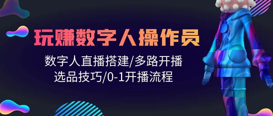人人都能玩赚数字人操作员 数字人直播搭建/多路开播/选品技巧/0-1开播流程四海领钱-网创-知识付费-网创项目资源站-副业项目-创业项目-搞钱项目四海领钱
