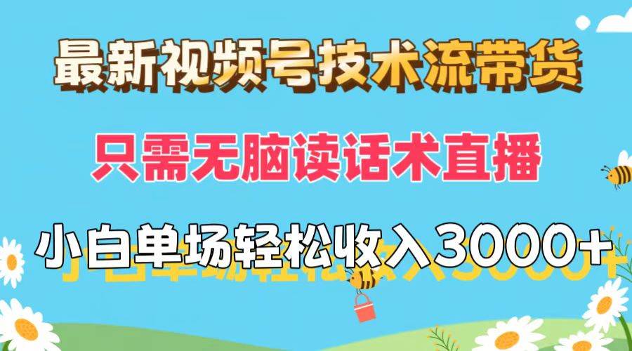最新视频号技术流带货，只需无脑读话术直播，小白单场直播纯收益也能轻…四海领钱-网创-知识付费-网创项目资源站-副业项目-创业项目-搞钱项目四海领钱