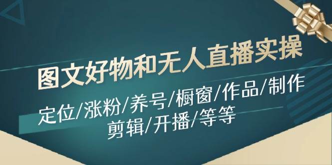图文好物和无人直播实操：定位/涨粉/养号/橱窗/作品/制作/剪辑/开播/等等四海领钱-网创-知识付费-网创项目资源站-副业项目-创业项目-搞钱项目四海领钱
