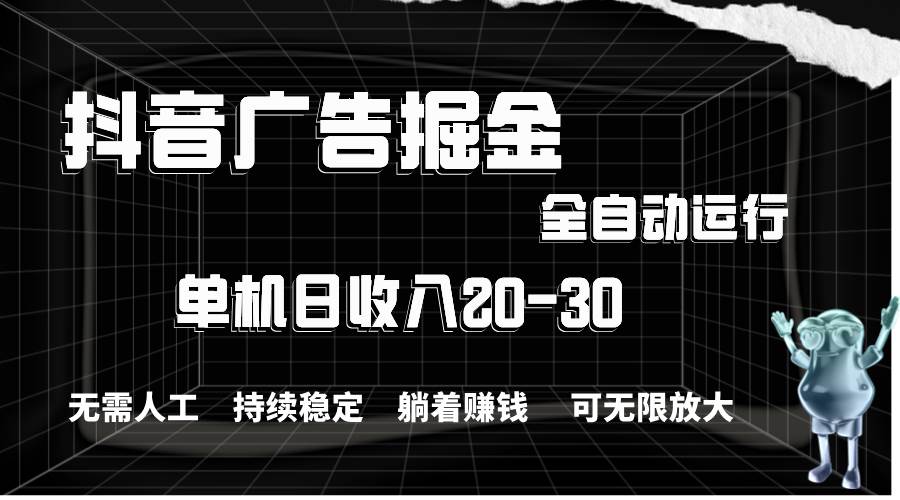 抖音广告掘金，单机产值20-30，全程自动化操作四海领钱-网创-知识付费-网创项目资源站-副业项目-创业项目-搞钱项目四海领钱