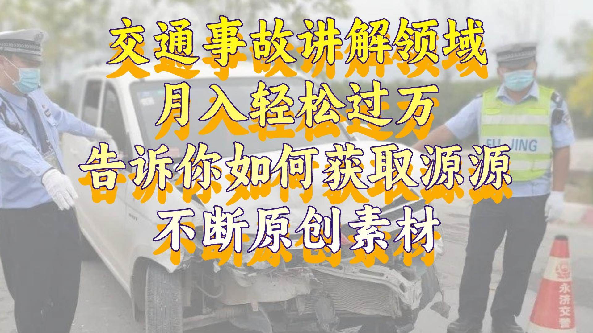 交通事故讲解领域，月入轻松过万，告诉你如何获取源源不断原创素材，视频号中视频收益高四海领钱-网创-知识付费-网创项目资源站-副业项目-创业项目-搞钱项目四海领钱