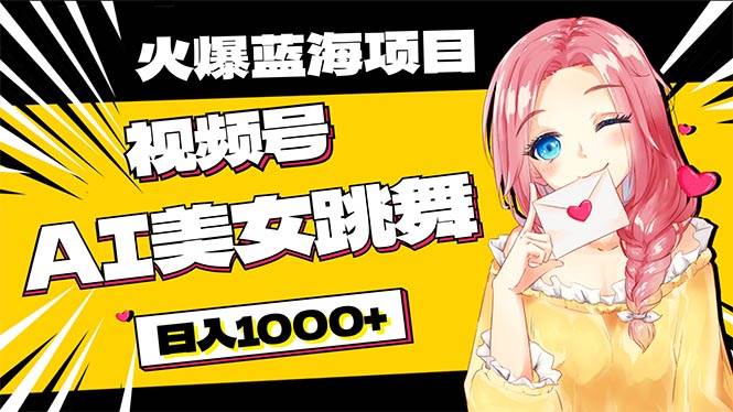必入蓝海项目，AI美女跳舞视频号 零门槛、零投入，日入1000+四海领钱-网创-知识付费-网创项目资源站-副业项目-创业项目-搞钱项目四海领钱