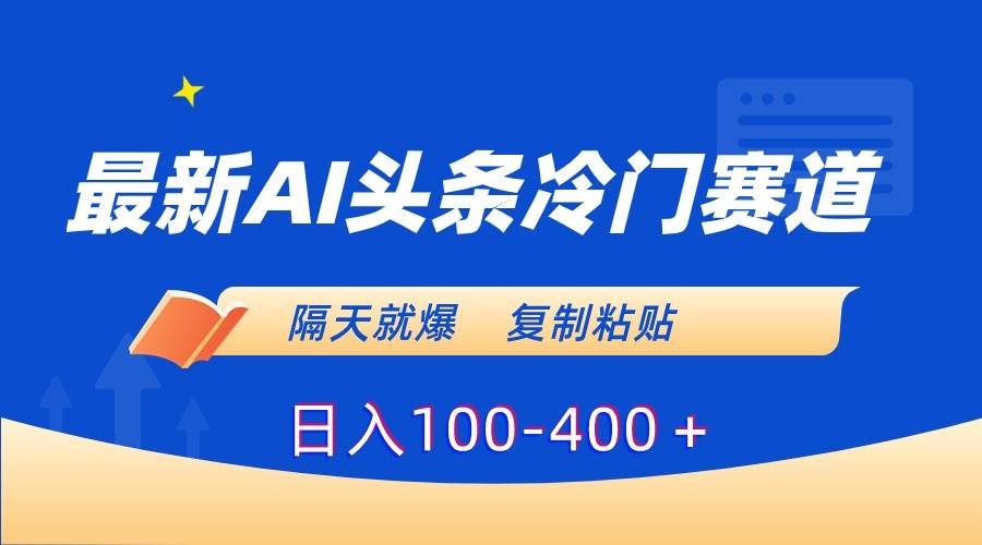 最新AI头条冷门赛道，隔天就爆，复制粘贴日入100-400＋四海领钱-网创-知识付费-网创项目资源站-副业项目-创业项目-搞钱项目四海领钱