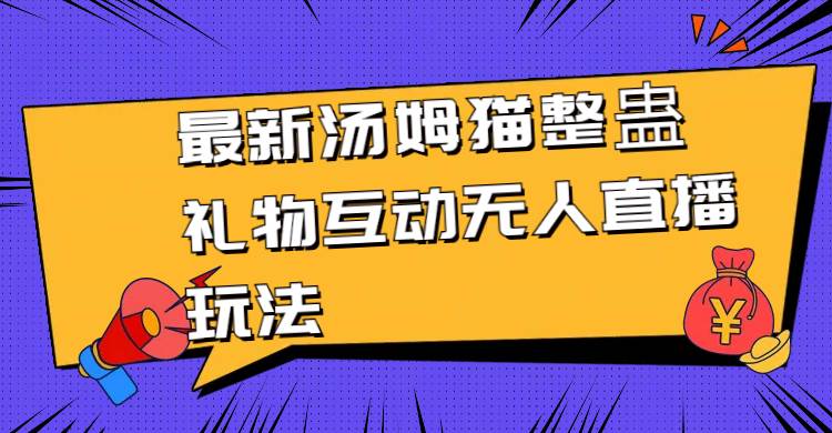 最新汤姆猫整蛊礼物互动无人直播玩法四海领钱-网创-知识付费-网创项目资源站-副业项目-创业项目-搞钱项目四海领钱