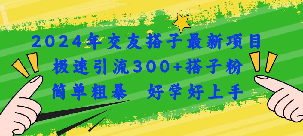 2024年交友搭子最新项目，极速引流300+搭子粉，简单粗暴，好学好上手四海领钱-网创-知识付费-网创项目资源站-副业项目-创业项目-搞钱项目四海领钱