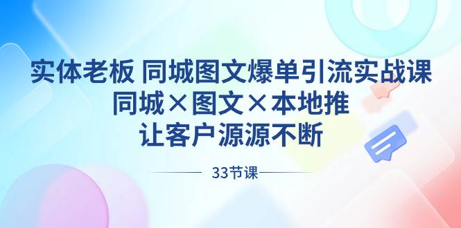 实体老板 同城图文爆单引流实战课，同城×图文×本地推，让客户源源不断四海领钱-网创-知识付费-网创项目资源站-副业项目-创业项目-搞钱项目四海领钱