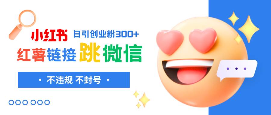 小红薯跳转微信链接制作和引流思路，不违规不封号！四海领钱-网创-知识付费-网创项目资源站-副业项目-创业项目-搞钱项目四海领钱