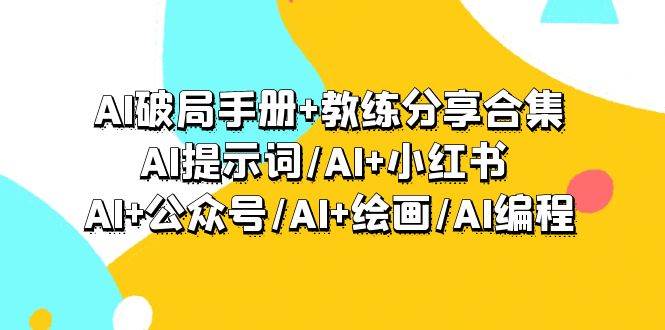 AI破局手册+教练分享合集：AI提示词/AI+小红书 /AI+公众号/AI+绘画/AI编程四海领钱-网创-知识付费-网创项目资源站-副业项目-创业项目-搞钱项目四海领钱
