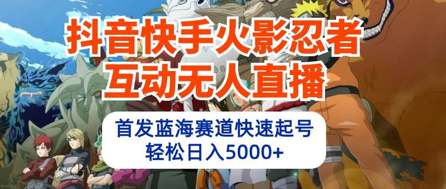 抖音快手火影忍者互动无人直播 蓝海赛道快速起号 日入5000+教程+软件+素材四海领钱-网创-知识付费-网创项目资源站-副业项目-创业项目-搞钱项目四海领钱