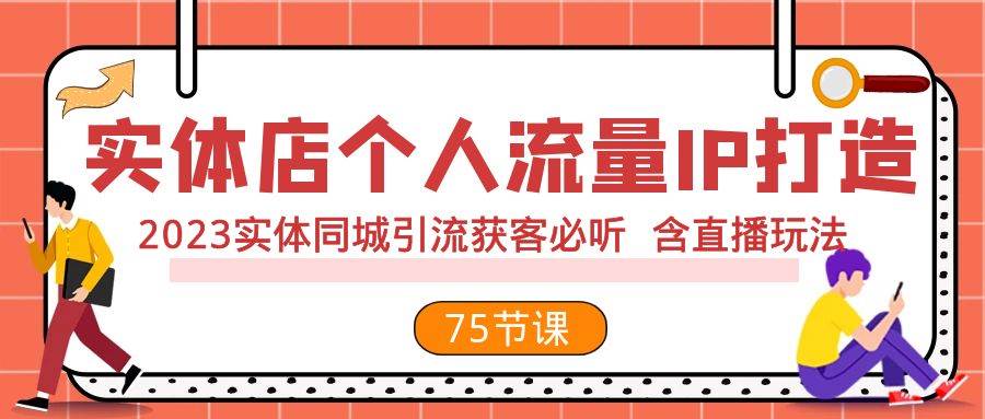 实体店个人流量IP打造 2023实体同城引流获客必听 含直播玩法（75节完整版）四海领钱-网创-知识付费-网创项目资源站-副业项目-创业项目-搞钱项目四海领钱