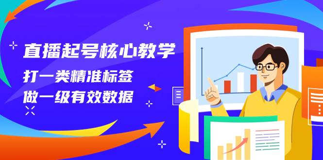 直播起号核心教学，打一类精准标签，做一级有效数据（14节课）四海领钱-网创-知识付费-网创项目资源站-副业项目-创业项目-搞钱项目四海领钱