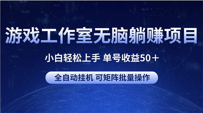 游戏工作室无脑躺赚项目 小白轻松上手 单号收益50＋ 可矩阵批量操作四海领钱-网创-知识付费-网创项目资源站-副业项目-创业项目-搞钱项目四海领钱