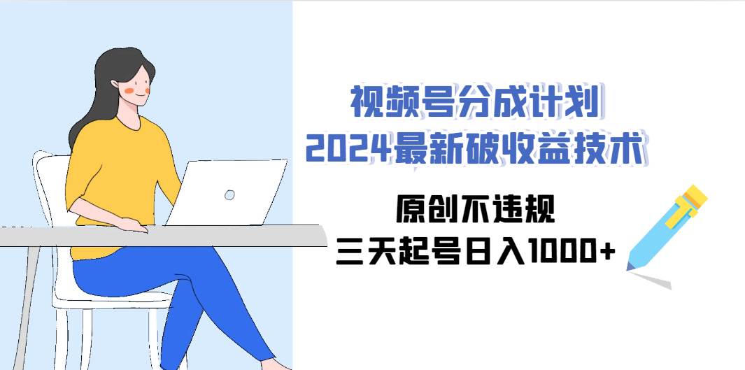 视频号分成计划2024最新破收益技术，原创不违规，三天起号日入1000+四海领钱-网创-知识付费-网创项目资源站-副业项目-创业项目-搞钱项目四海领钱