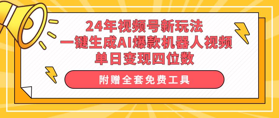 24年视频号新玩法 一键生成AI爆款机器人视频，单日轻松变现四位数四海领钱-网创-知识付费-网创项目资源站-副业项目-创业项目-搞钱项目四海领钱